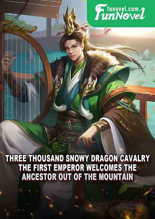 Three thousand Snowy Dragon Cavalry, the First Emperor welcomes the ancestor out of the mountain