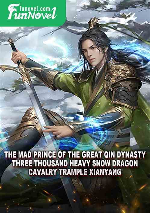 The mad prince of the Great Qin Dynasty, three thousand heavy snow dragon cavalry trample Xianyang