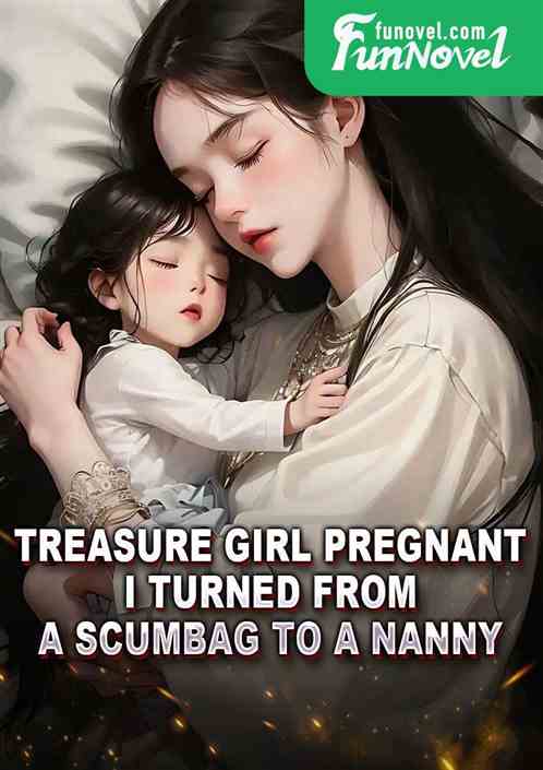 Treasure girl pregnant, I turned from a scumbag to a nanny