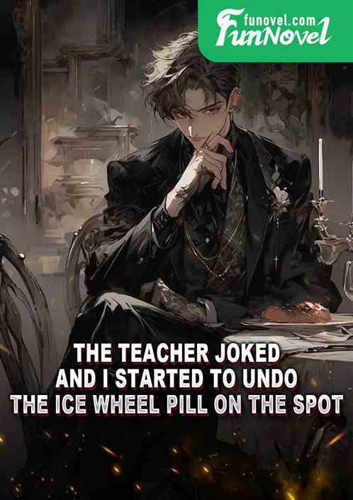 The teacher joked, and I started to undo the ice wheel pill on the spot.