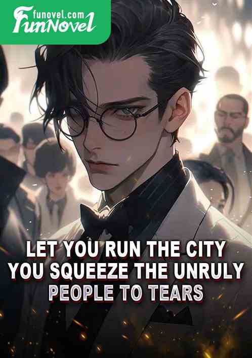 Let you run the city, you squeeze the unruly people to tears