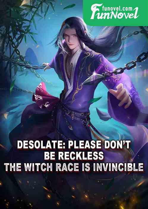 Desolate: Please dont be reckless! The witch race is invincible