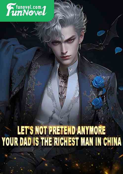 Let's not pretend anymore. Your dad is the richest man in China.