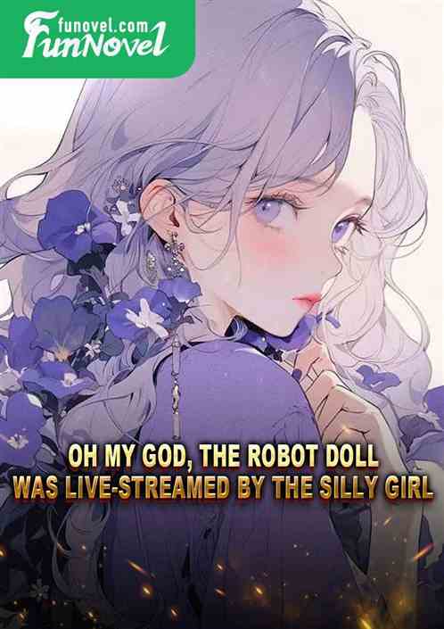 Oh my god, the robot doll was live-streamed by the silly girl