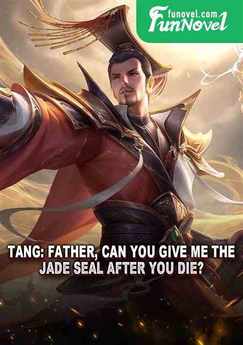 Tang: Father, can you give me the jade seal after you die?