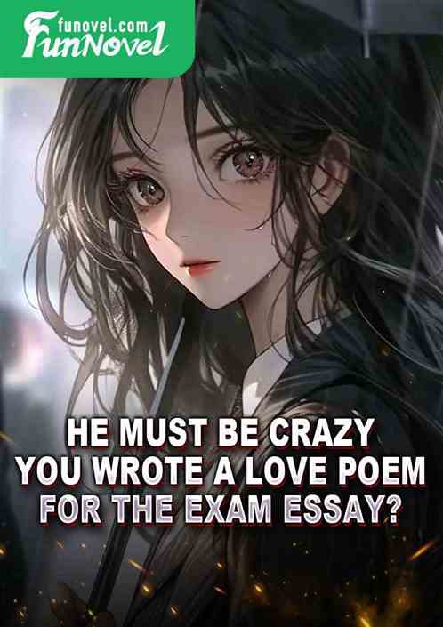 He must be crazy! You wrote a love poem for the exam essay?