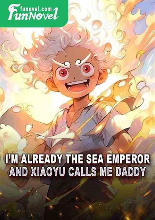 Im already the Sea Emperor, and Xiaoyu calls me daddy?