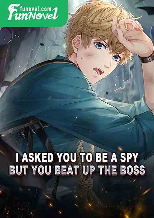 I asked you to be a spy, but you beat up the boss?