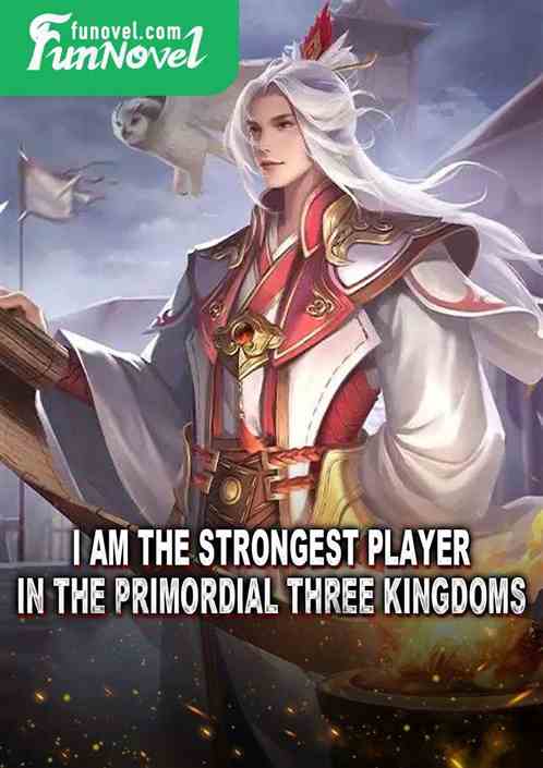 I am the strongest player in the Primordial Three Kingdoms!