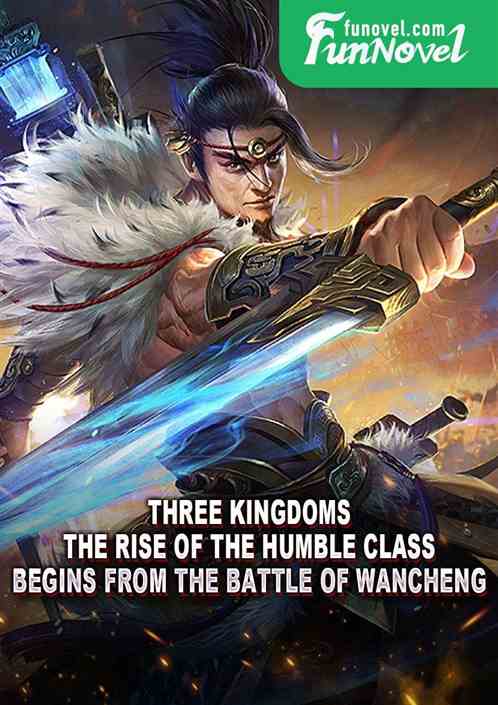 Three Kingdoms: The Rise of the Humble Class Begins from the Battle of Wancheng