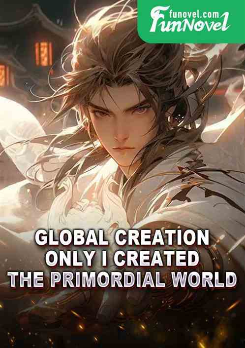 Global Creation: Only I created the Primordial World