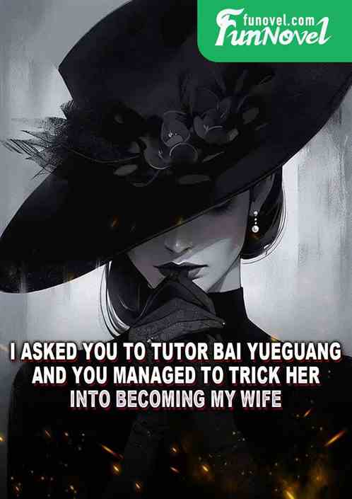 I asked you to tutor Bai Yueguang, and you managed to trick her into becoming my wife?