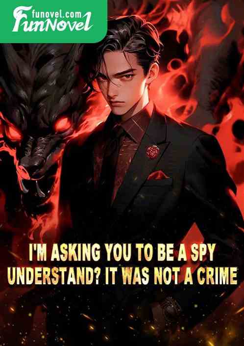 I'm asking you to be a spy, understand? It was not a crime!