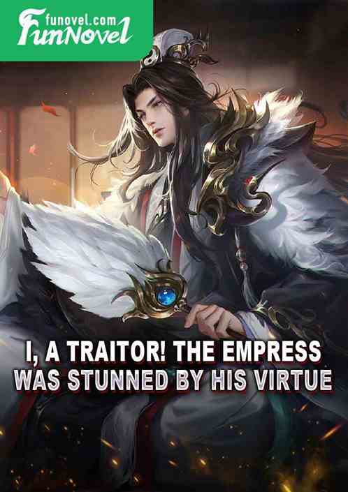 I, a traitor! The empress was stunned by his virtue.