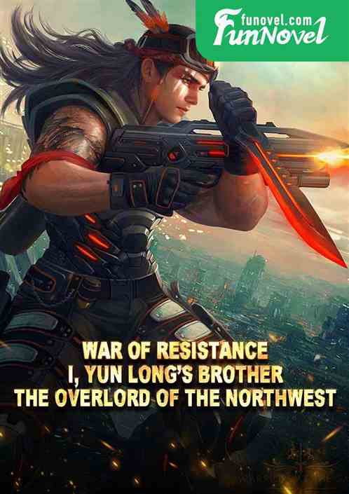 War of Resistance: I, Yun Longs brother, the overlord of the Northwest!