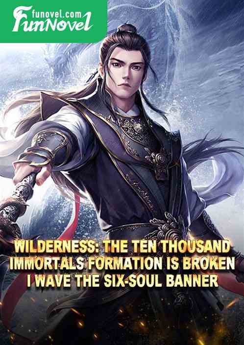 Wilderness: The Ten Thousand Immortals Formation is broken, I wave the Six-Soul Banner