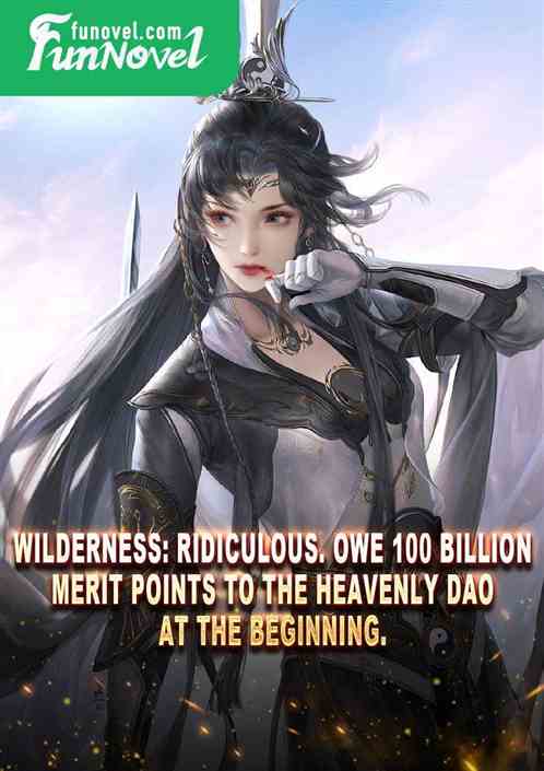 Wilderness: Ridiculous. Owe 100 billion merit points to the Heavenly Dao at the beginning.