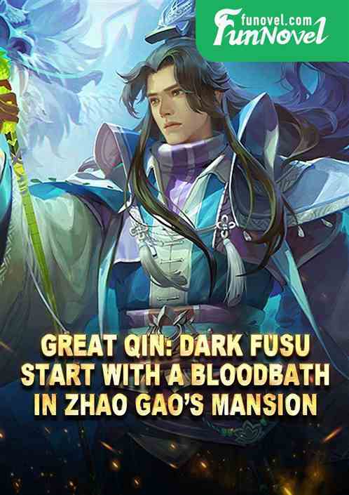 Great Qin: Dark Fusu, Start with a Bloodbath in Zhao Gaos Mansion