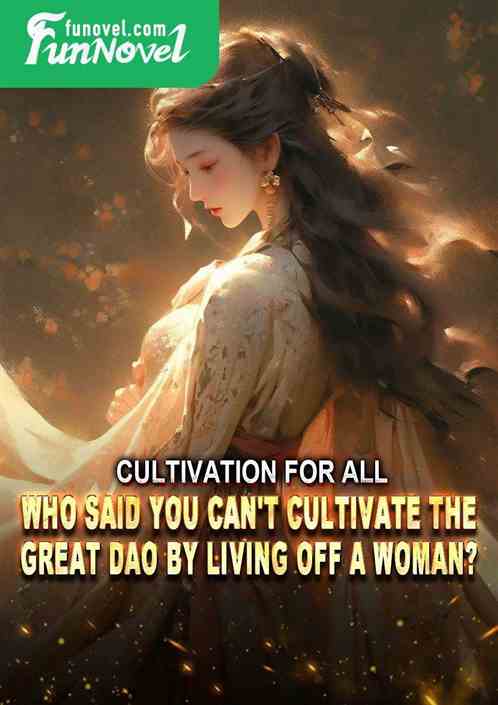 Cultivation for All: Who Said You Can't Cultivate the Great Dao by Living off a Woman?