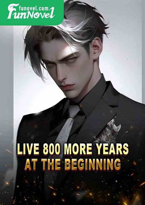 Live 800 more years at the beginning