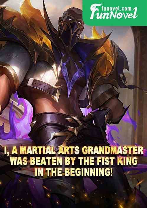 I, a martial arts grandmaster, was beaten by the Fist King in the beginning!