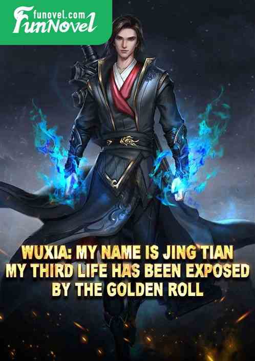 Wuxia: My name is Jing Tian. My third life has been exposed by the Golden Roll.