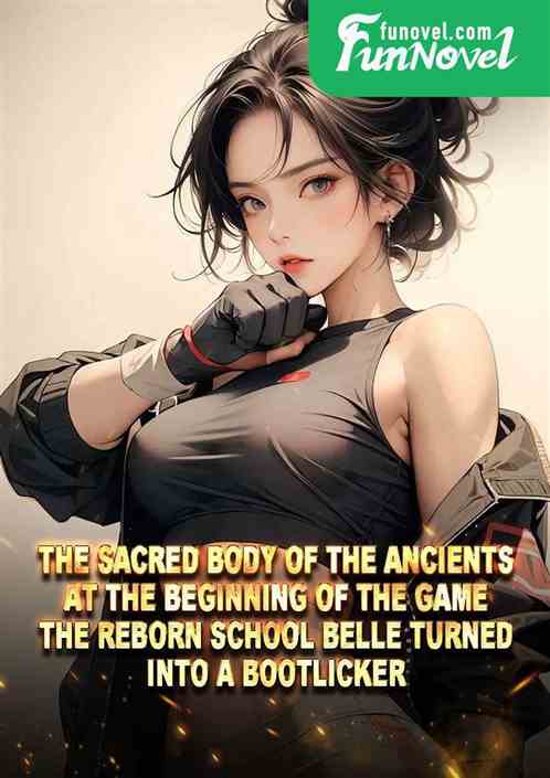 The Sacred Body of the Ancients at the beginning of the game, the reborn school belle turned into a bootlicker