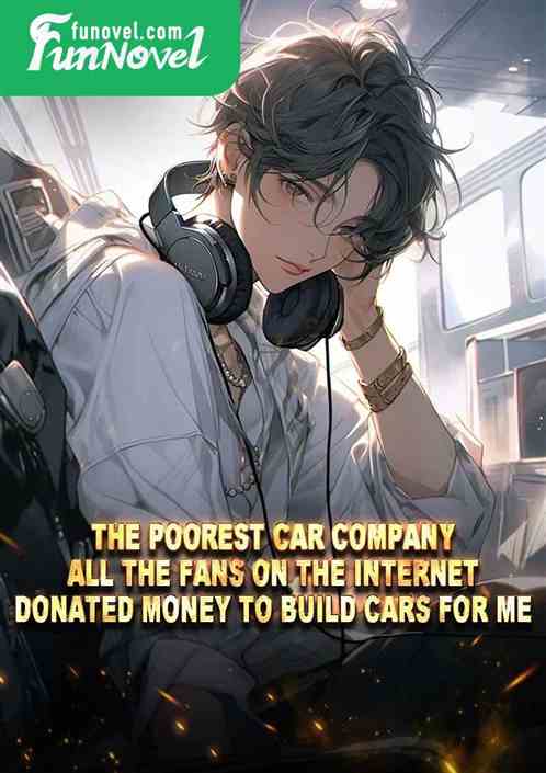 The poorest car company, all the fans on the Internet donated money to build cars for me