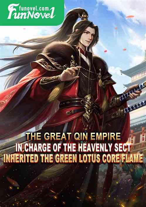 The Great Qin Empire, in charge of the Heavenly Sect, inherited the Green Lotus Core Flame