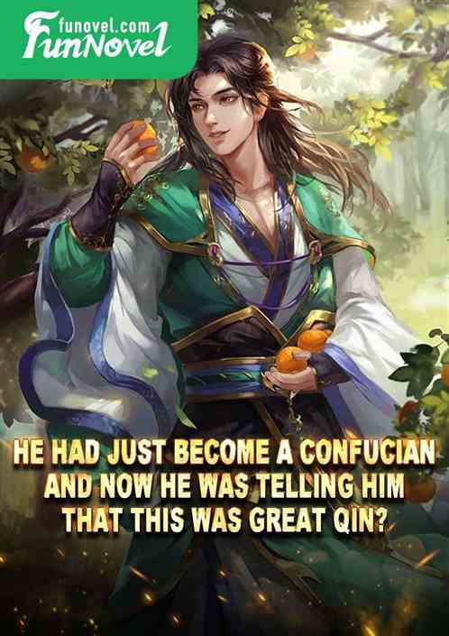 He had just become a Confucian, and now he was telling him that this was Great Qin?