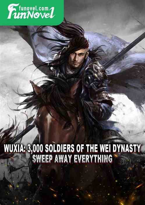 Wuxia: 3,000 soldiers of the Wei Dynasty, sweep away everything!