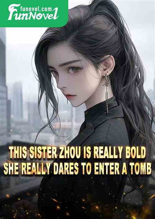 This Sister Zhou is really bold. She really dares to enter a tomb.