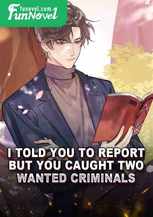 I told you to report, but you caught two wanted criminals?