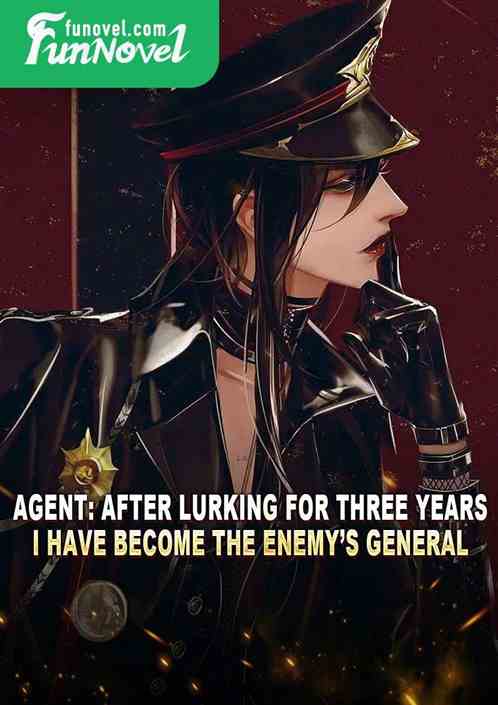 Agent: After lurking for three years, I have become the enemys general