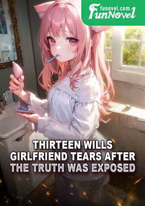 Thirteen wills, girlfriend tears after the truth was exposed