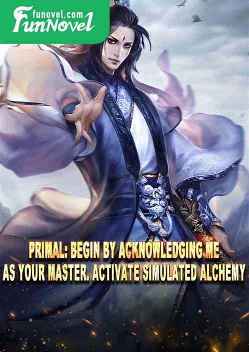 Primal: Begin by acknowledging me as your master. Activate simulated alchemy.