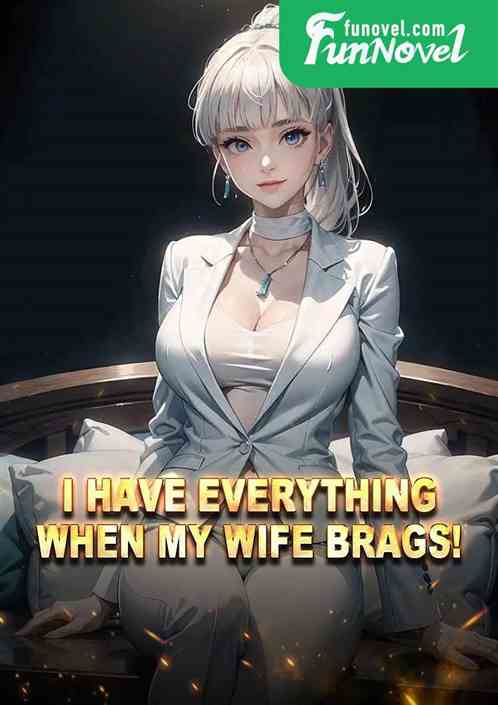 I have everything when my wife brags!