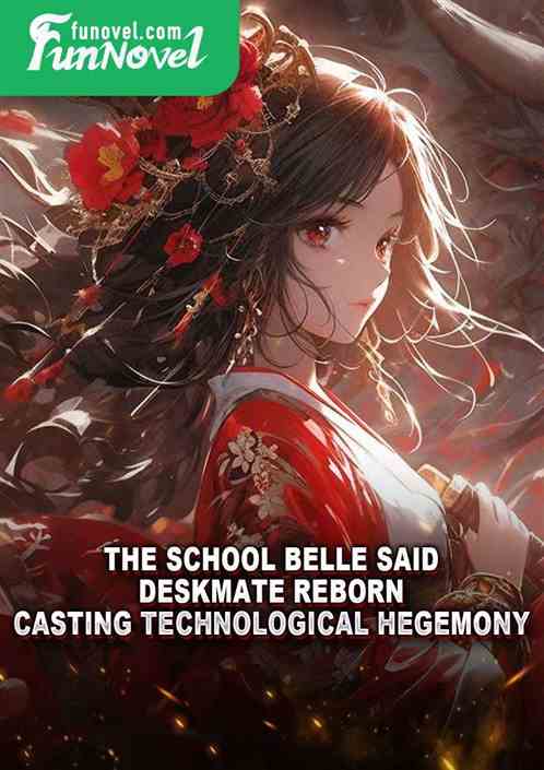 The school belle said: Deskmate reborn, casting technological hegemony