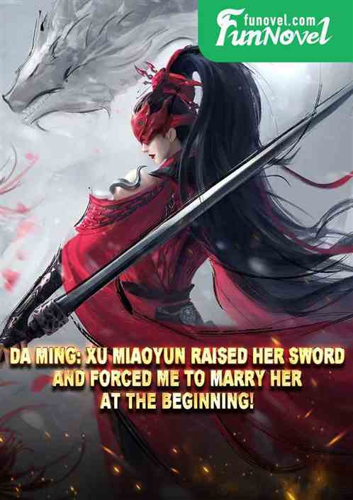 Da Ming: Xu Miaoyun raised her sword and forced me to marry her at the beginning!