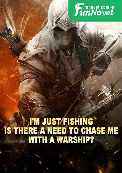 Im just fishing. Is there a need to chase me with a warship?