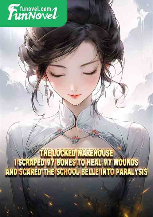 The locked warehouse: I scraped my bones to heal my wounds and scared the school belle into paralysis.