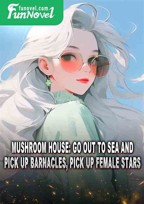 Mushroom House: Go out to sea and pick up barnacles, pick up female stars