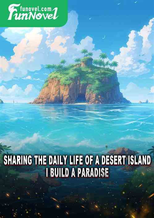 Sharing the Daily Life of a Desert Island: I Build a Paradise