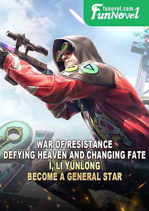 War of Resistance: Defying Heaven and Changing Fate, I, Li Yunlong, Become a General Star