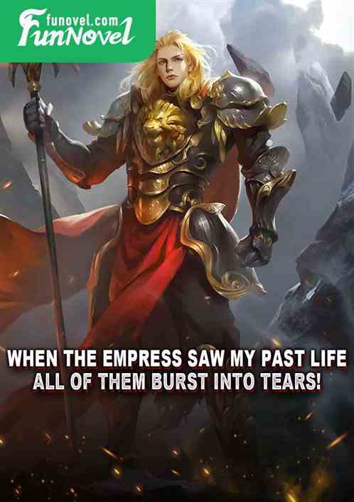 When the empress saw my past life, all of them burst into tears!