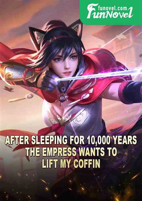 After sleeping for 10,000 years, the empress wants to lift my coffin?