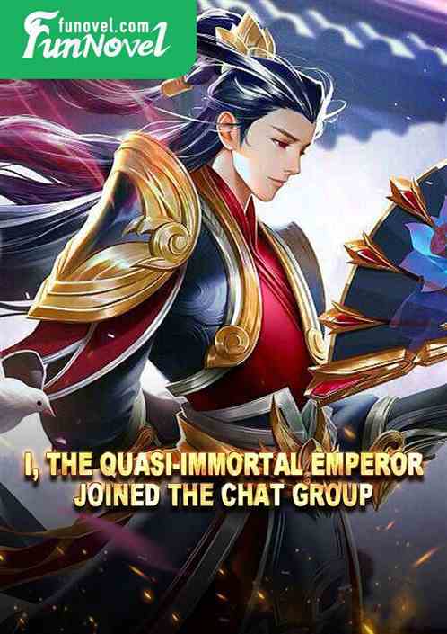 I, the Quasi-Immortal Emperor, joined the chat group.