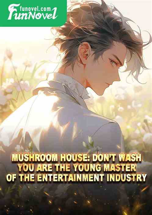 Mushroom House: Dont wash! You are the young master of the entertainment industry