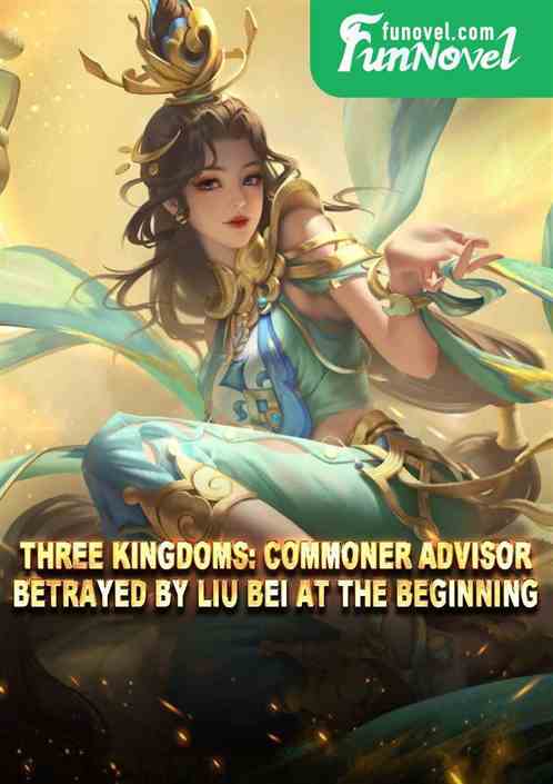 Three Kingdoms: Commoner Advisor, Betrayed by Liu Bei at the Beginning