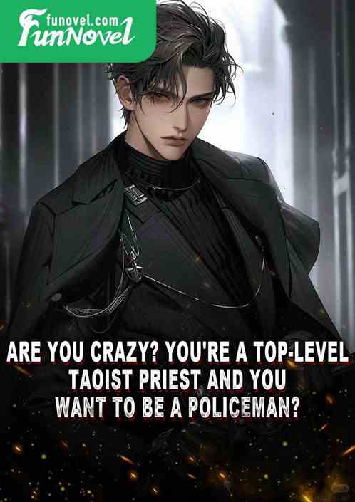 Are you crazy? You're a top-level Taoist priest and you want to be a policeman?